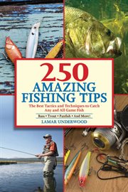 250 amazing fishing tips : the best tactics and techniques to catch any and all game fish : bass, trout, panfish and more! cover image