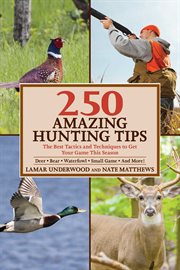250 amazing hunting tips : the best tactics and techniques to get your game this season : deer, bear, waterfowl, small game, and more! cover image
