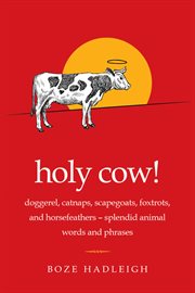 Holy cow! : doggerel, catnaps, scapegoats, foxtrots, and horse feathers--splendid animal words and phrases cover image