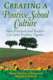Creating a Positive School Culture : How Principals and Teachers Can Solve Problems Together cover image
