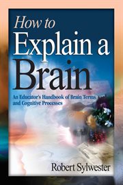 How to explain a brain : an educator's handbook of brain terms and cognitive processes cover image
