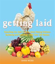 Getting Laid : Everything You Need to Know About Raising Chickens, Gardening and Preserving - with Over 100 Recipes cover image
