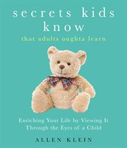 Secrets Kids Know...That Adults Oughta Learn : Enriching Your Life by Viewing It Through the Eyes of a Child cover image