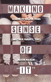 Making Sense of "It" : A Guide to Sex for Teens (and Their Parents, Too!) cover image