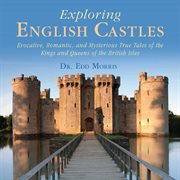 Exploring English Castles : Evocative, Romantic, and Mysterious True Tales of the Kings and Queens of the British Isles cover image