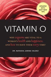 Vitamin O : Why Orgasms are Vital to a Woman's Health and Happiness, and How to Have Them Every Time! cover image