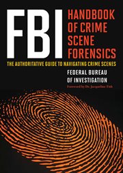 FBI handbook of crime scene forensics : the authoritative guide to navigating crime scenes cover image