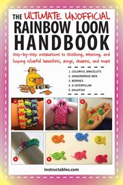 The Ultimate Unofficial Rainbow Loom Handbook : Step-by-Step Instructions to Stitching, Weaving, and Looping Colorful Bracelets, Rings, Charms, and More cover image