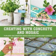 Creating with Concrete and Mosaic : Fun and Decorative Ideas for Your Home and Garden cover image