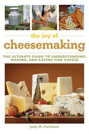The joy of cheesemaking : the ultimate guide to understanding, making, and eating fine cheese cover image