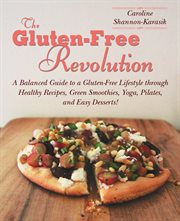 The gluten-free revolution : a balanced guide to a gluten-free lifestyle through healthy recipes, green smoothies, yoga, Pilates, and easy desserts! cover image