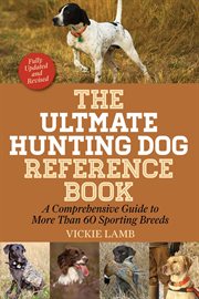 The ultimate hunting dog reference book : a comprehensive guide to more than 60 sporting breeds cover image