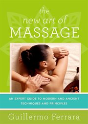 The new art of massage : an expert guide to modern and ancient techniques and principles cover image