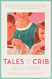 Tales from the crib : adventures of an over-sharing, stressed-out, modern-day mom cover image
