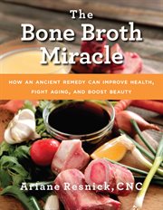 The bone broth miracle : how an ancient remedy can improve health, fight aging, and boost beauty cover image