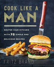 Cook like a man : master your kitchen with 78 simple and delicious recipes cover image