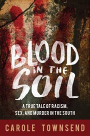 Blood in the soil : a true tale of racism, sex, and murder in the South cover image