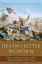 Death at the Little Bighorn : a new look at Custer, his tactics, and the tragic decisions made at the last stand cover image