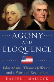 Agony and eloquence : John Adams, Thomas Jefferson, and a world of revolution cover image
