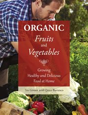 Organic fruits and vegetables : growing healthy and delicious foods at home cover image