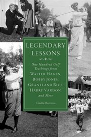 Legendary lessons. More Than One Hundred Golf Teachings from Walter Hagen, Bobby Jones, Grantland Rice, Harry Vardon cover image