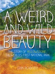 A weird and wild beauty : the story of Yellowstone, the world's first national park cover image