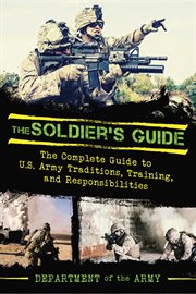 The soldier's guide : the complete guide to U.S. Army traditions, training, duties, and responsibilities cover image