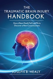 Traumatic brain injury handbook : how a near-death fall led me to discover a new consciousness cover image
