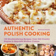 Authentic Polish cooking : 150 mouthwatering recipes, from old-country staples to exquisite modern cuisine cover image