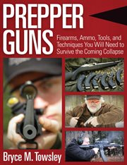 Prepper guns : firearms, ammo, tools, and techniques you will need to survive the coming collapse cover image