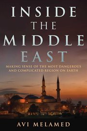 Inside the Middle East : Making Sense of the Most Dangerous and Complicated Region on Earth cover image