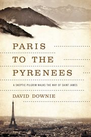 Paris to the Pyrenees : a skeptic pilgrim walks the way of Saint James cover image