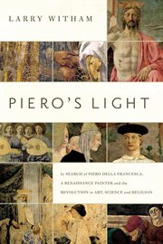 Piero's light : in search of Piero della Francesca : a Renaissance painter and the revolution in art, science, and religion cover image