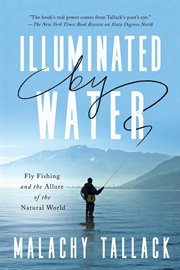 Illuminated by Water : Fly Fishing and the Allure of the Natural World cover image