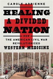 Healing a divided nation : how the American Civil War revolutionized Western medicine cover image