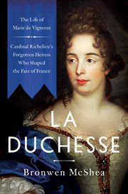 La Duchesse : the life of Marie de Vignerot : Cardinal Richelieu's forgotten heiress who shaped the fate of France cover image