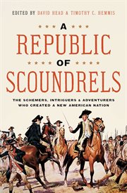 A republic of scoundrels : the schemers, intriguers & adventurers who created a new American nation cover image