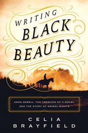 Writing Black Beauty : Anna Sewell, the Creation of a Novel, and the Story of Animal Rights cover image