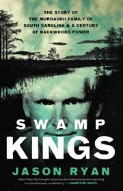 Swamp Kings : The Murdaugh Family of South Carolina and a Century of Backwoods Power cover image