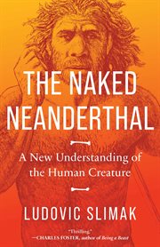 The Naked Neanderthal : A New Understanding of the Human Creature cover image