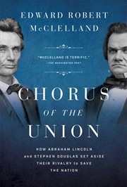 Chorus of the Union : How Abraham Lincoln and Stephen Douglas Set Aside Their Rivalry to Save the Nation cover image