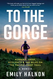 To the Gorge : Running, Grief, and Resilience on 460 Miles of the Pacific Crest Trail cover image