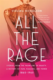 All the Rage : Pleasure, Pain, Power-Stories from the Frontline of Beauty 1860-1960 cover image