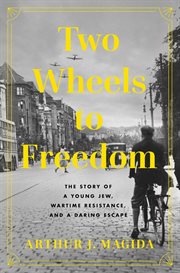 Two Wheels to Freedom : The Daring Young Jew Who Defied Hitler and Saved Lives in Wartime Berlin cover image