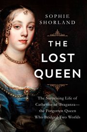 The Lost Queen : The Surprising Life of Catherine of Braganza-the Forgotten Queen Who Bridged Two Worlds cover image