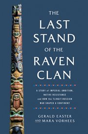 The Last Stand of the Raven Clan : A Story of Imperial Ambition, Native Resistance and How the Tlingit-Russian War Shaped a Continent cover image
