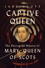 Captive Queen : The Decrypted History of Mary, Queen of Scots cover image