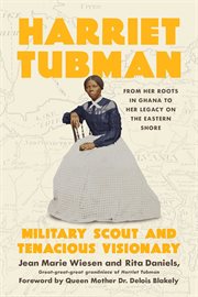 Harriet Tubman : Military Scout and Tenacious Visionary: From Her Roots in Ghana to Her Legacy on the Eastern Shore cover image