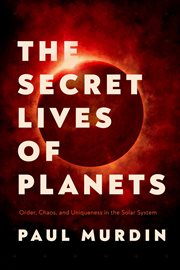 The secret lives of planets. Order, Chaos, and Uniqueness in the Solar System cover image