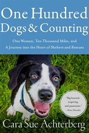 One hundred dogs and counting. One Woman, Ten Thousand Miles, and A Journey into the Heart of Shelters and Rescues cover image
